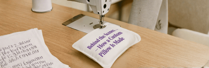 Behind the Scenes – How a Custom Pillow Is Made